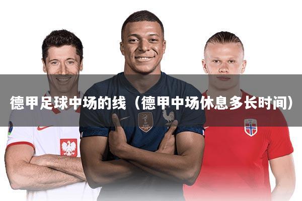 德甲足球中场的线（德甲中场休息多长时间）