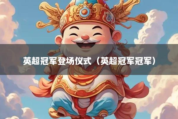 英超冠军登场仪式（英超冠军冠军）